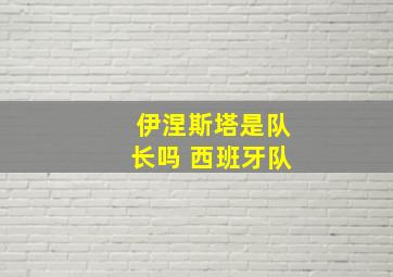 伊涅斯塔是队长吗 西班牙队